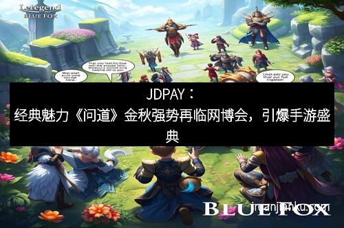 JDPAY：经典魅力《问道》金秋强势再临网博会，引爆手游盛典