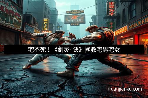 宅不死！《剑灵·诀》拯救宅男宅女