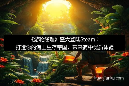 《游轮经理》盛大登陆Steam：打造你的海上生存帝国，带来简中优质体验